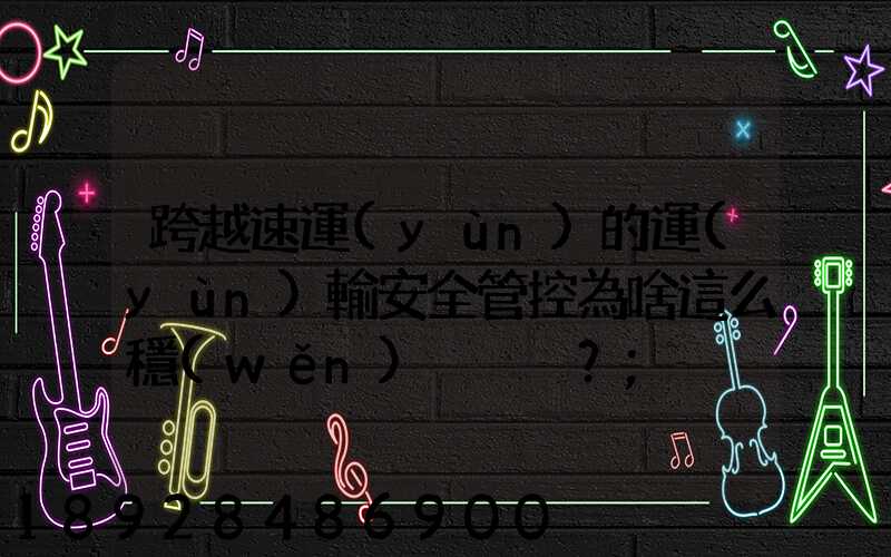 跨越速運(yùn)的運(yùn)輸安全管控為啥這么穩(wěn)？